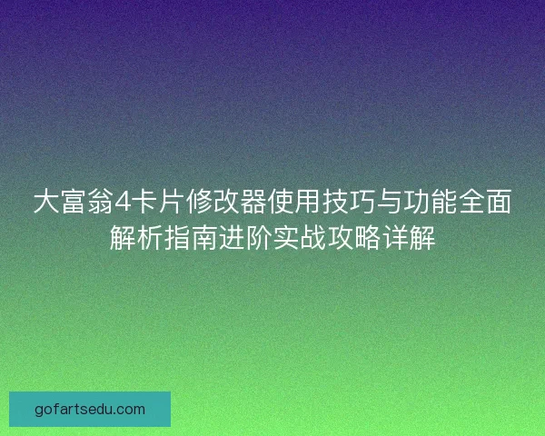 大富翁4卡片修改器使用技巧与功能全面解析指南进阶实战攻略详解