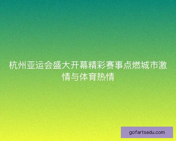 杭州亚运会盛大开幕精彩赛事点燃城市激情与体育热情