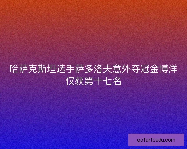 哈萨克斯坦选手萨多洛夫意外夺冠金博洋仅获第十七名