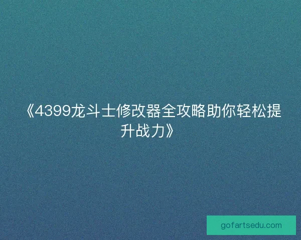 《4399龙斗士修改器全攻略助你轻松提升战力》